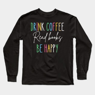 Drink Coffee, Read Books, be Happy Long Sleeve T-Shirt